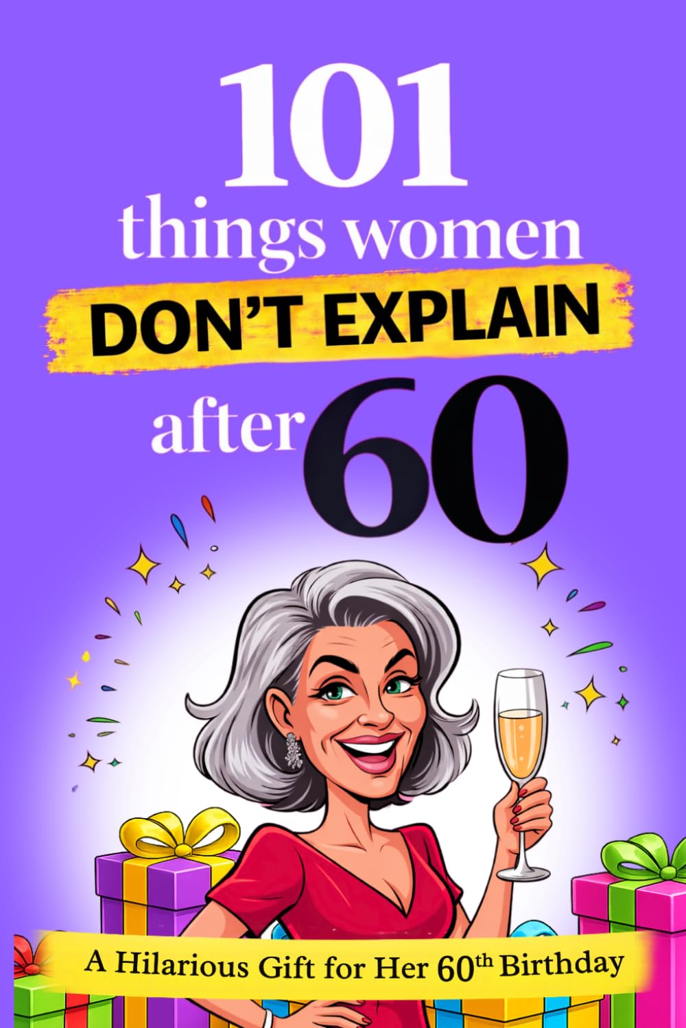 101 Things Women Don't Explain After 60: Funny & Empowering 60th Birthday Gift for Women – Hilarious Turning 60 Book for Her (A Joyful Gifts For Adults & Seniors)