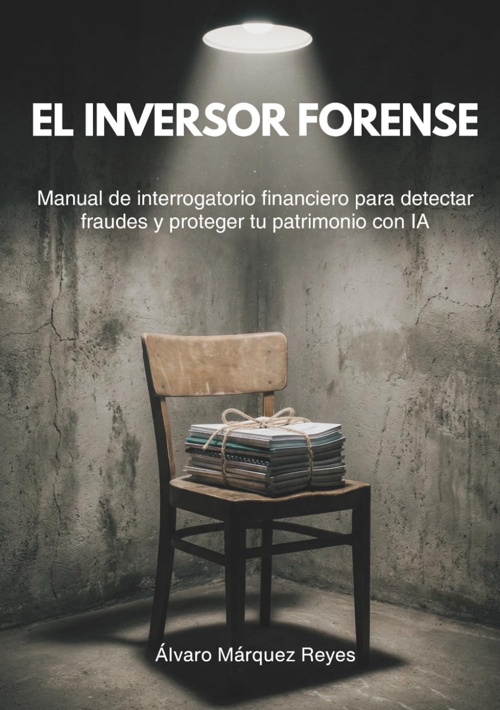 El Inversor Forense: Manual de interrogatorio financiero para detectar fraudes y proteger tu patrimonio con IA