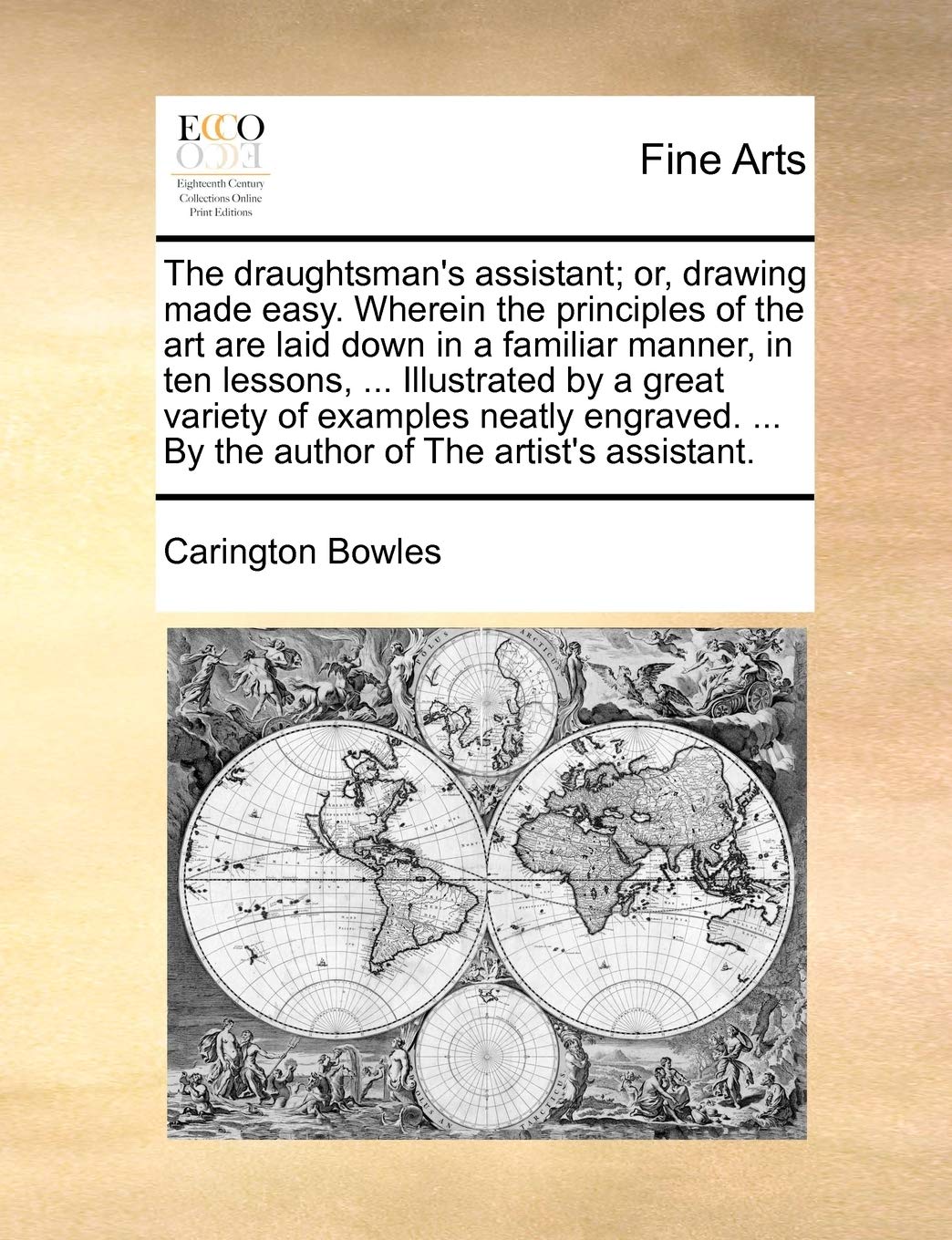 The Draughtsman's Assistant; Or, Drawing Made Easy. Wherein the Principles of the Art Are Laid Down in a Familiar Manner, in Ten Lessons, ... ... ... by the Author of the Artist's Assistant.