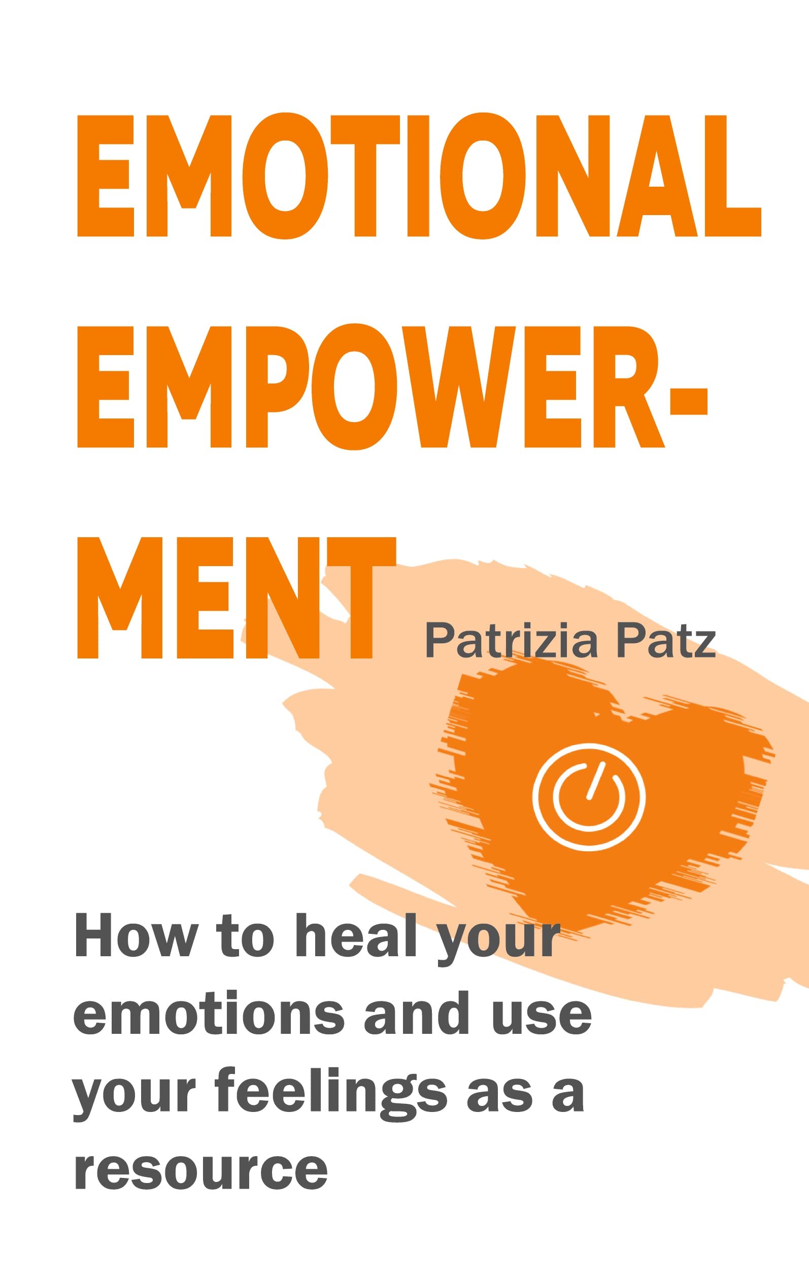 Emotional Empowerment: How to heal your emotions and use your feelings as a resource