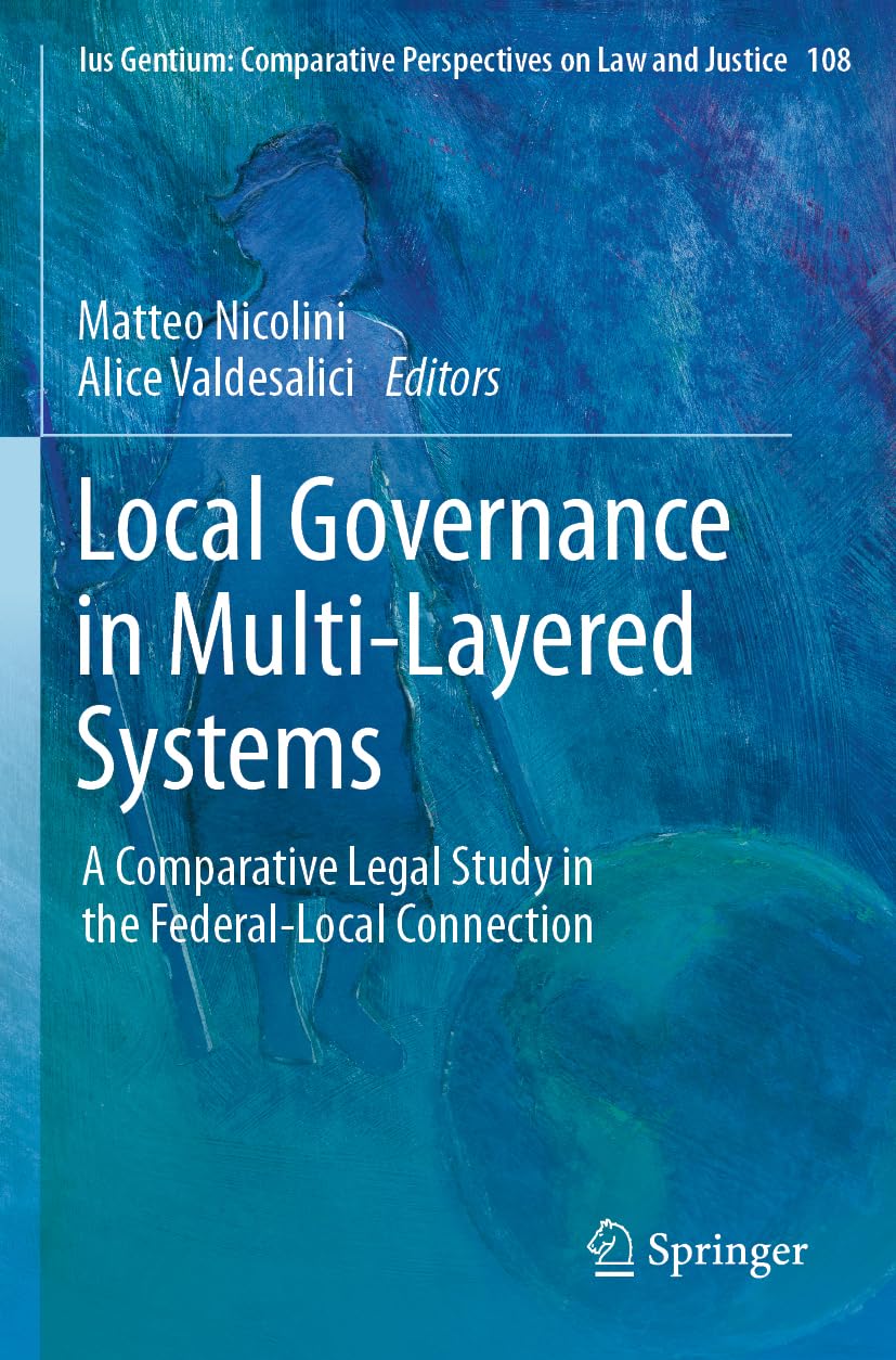 Local Governance in Multi-Layered Systems: A Comparative Legal Study in the Federal-Local Connection: 108 (Ius Gentium: Comparative Perspectives on Law and Justice, 108)