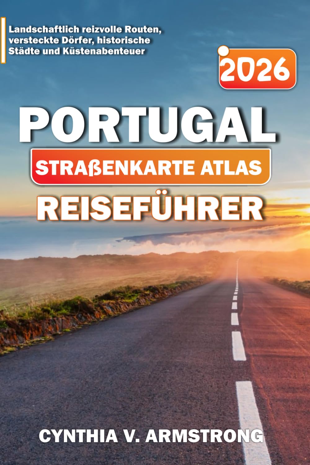 PORTUGAL STRAßENKARTE ATLAS REISEFÜHRER 2026: Landschaftlich reizvolle Routen, versteckte Dörfer, historische Städte und Küstenabenteuer