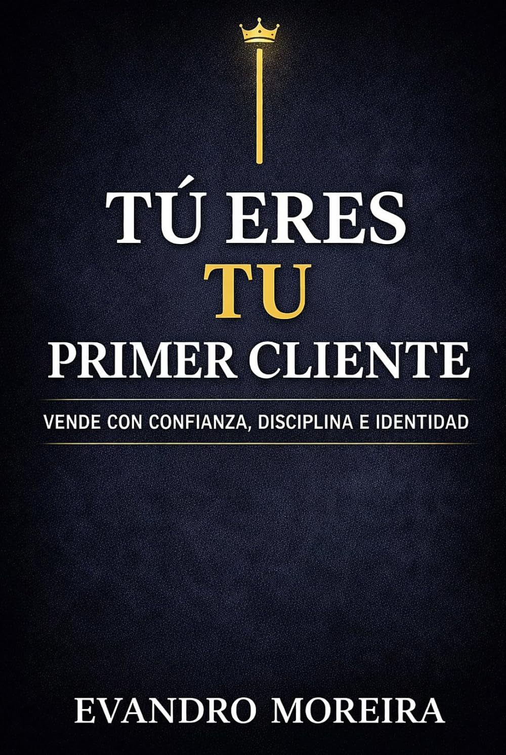 TU PRIMER CLIENTE ERES TÚ: La mentalidad, la disciplina y las decisiones que convierten a cualquier persona en un vendedor de resultados