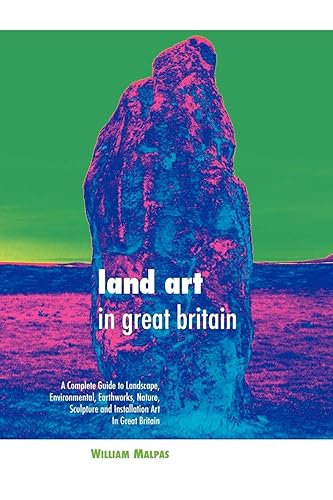 Land Art in Great Britain: A Complete Guide To Landscape, Environmental, Earthworks, Nature, Sculpture and Installation Art in Great Britain (Sculptors)
