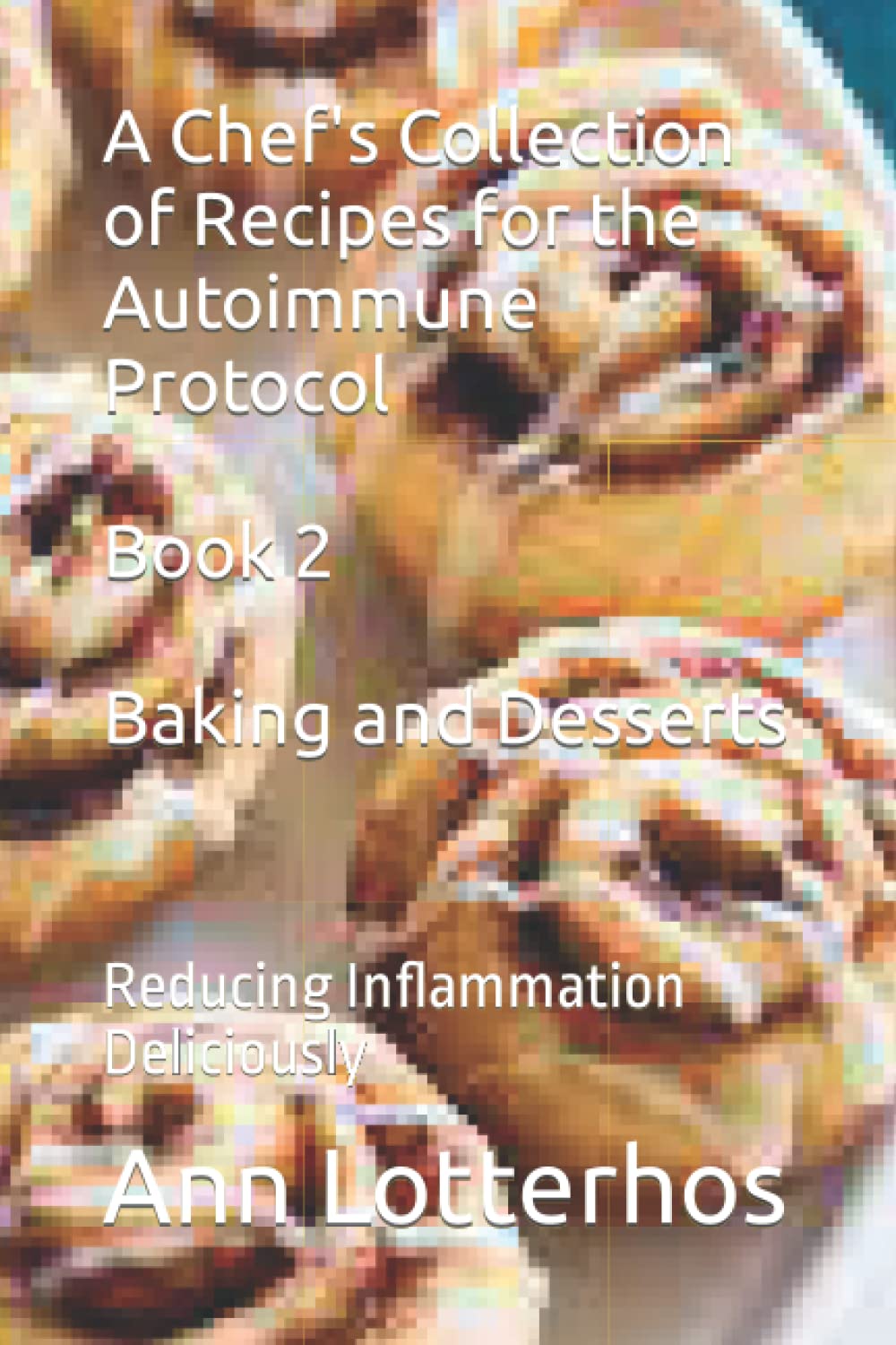 A Chef's Collection of Recipes for the Autoimmune Protocol, Book 2, Baking and Desserts: Reducing Inflammation Deliciously