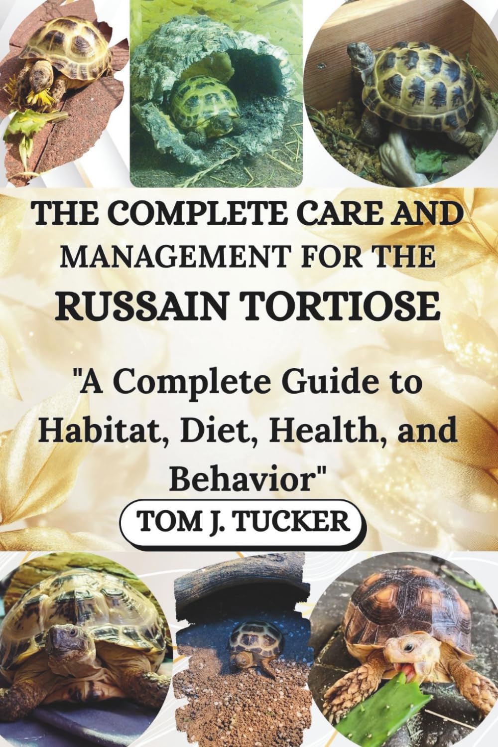 THE COMPLETE CARE AND MANAGEMENT FOR THE RUSSIAN TORTOISE: "A Complete Guide to Habitat, Diet, Health, and Behavior"