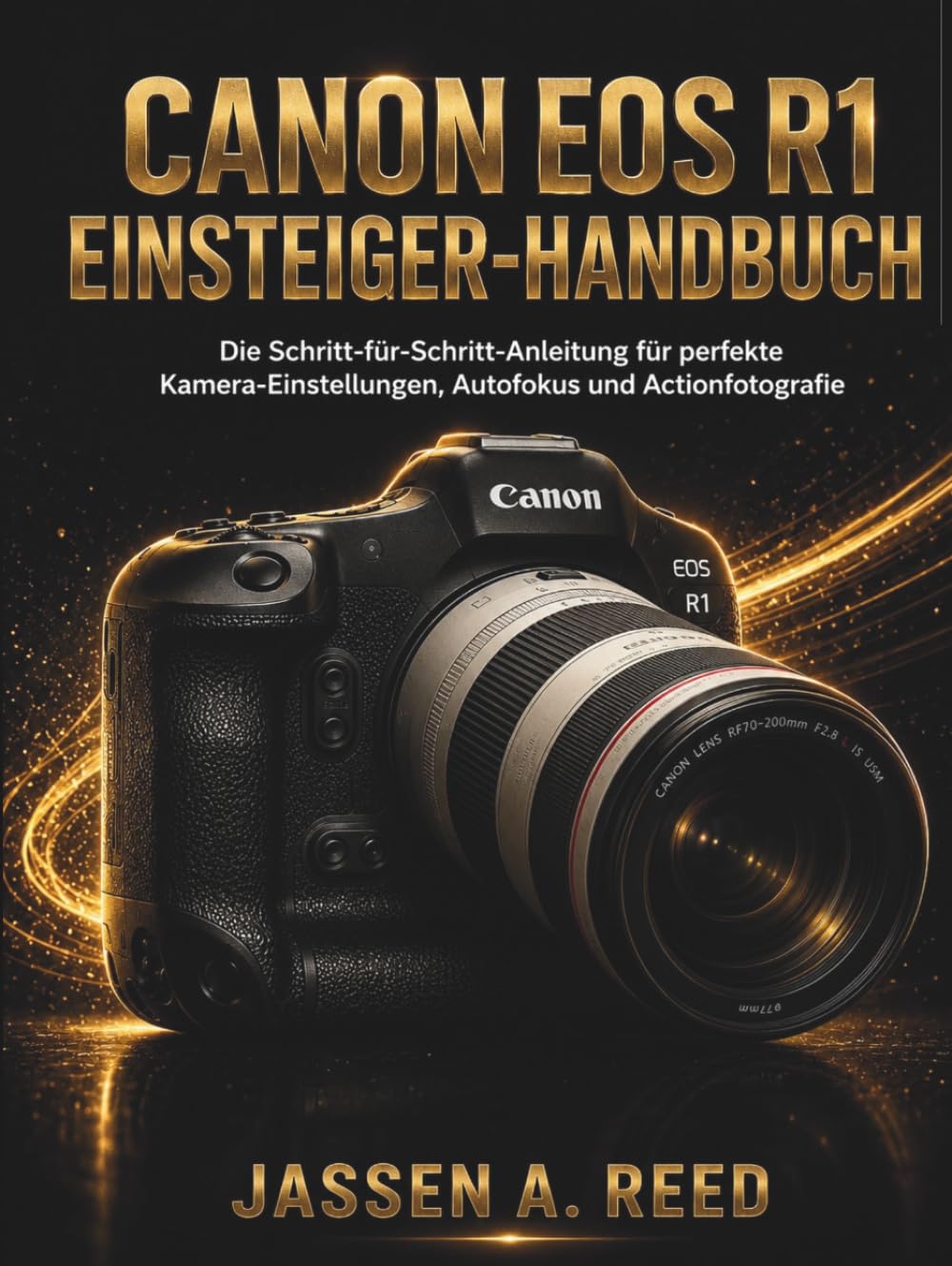 Canon EOS R1 EINSTEIGER-HANDBUCH: Die Schritt-für-Schritt-Anleitung für perfekte Kamera-Einstellungen, Autofokus und Actionfotografie
