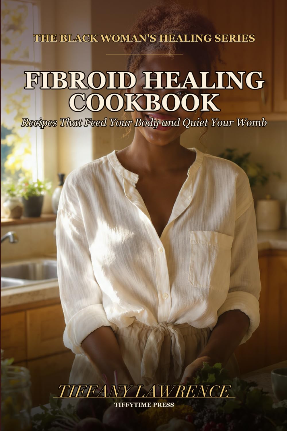 The Fibroid Healing Cookbook: 120 Recipes to Feed the Woman Above the Womb
