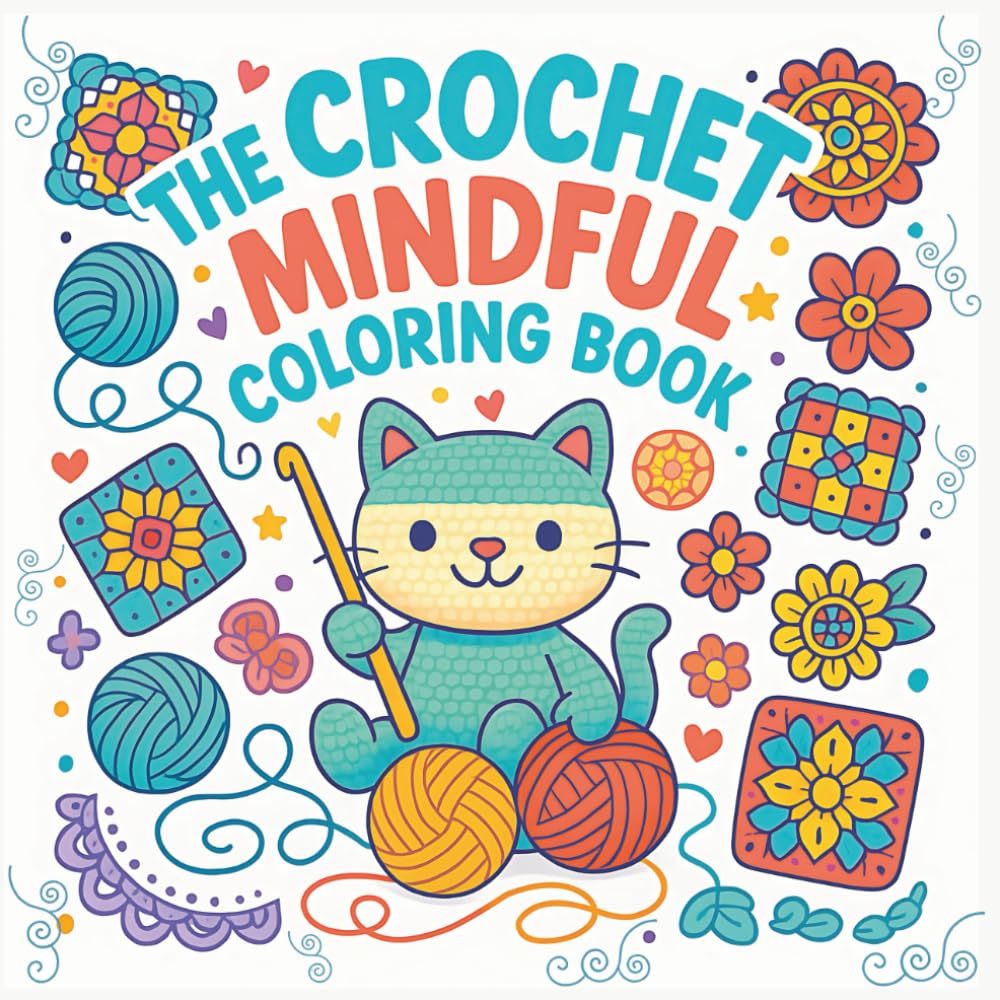 The Crochet Mindful Coloring Book: A Relaxing Crochet-Themed Coloring Book with Whimsical Patterns, Yarn Art, and Amigurumi Designs for Teens and Adults