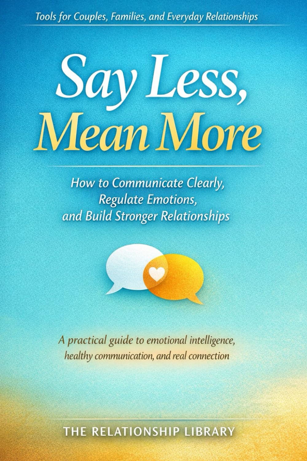 Say Less, Mean More: How to Communicate Clearly, Regulate Emotions, and Build Stronger Relationships (The Emotional Skills Series)