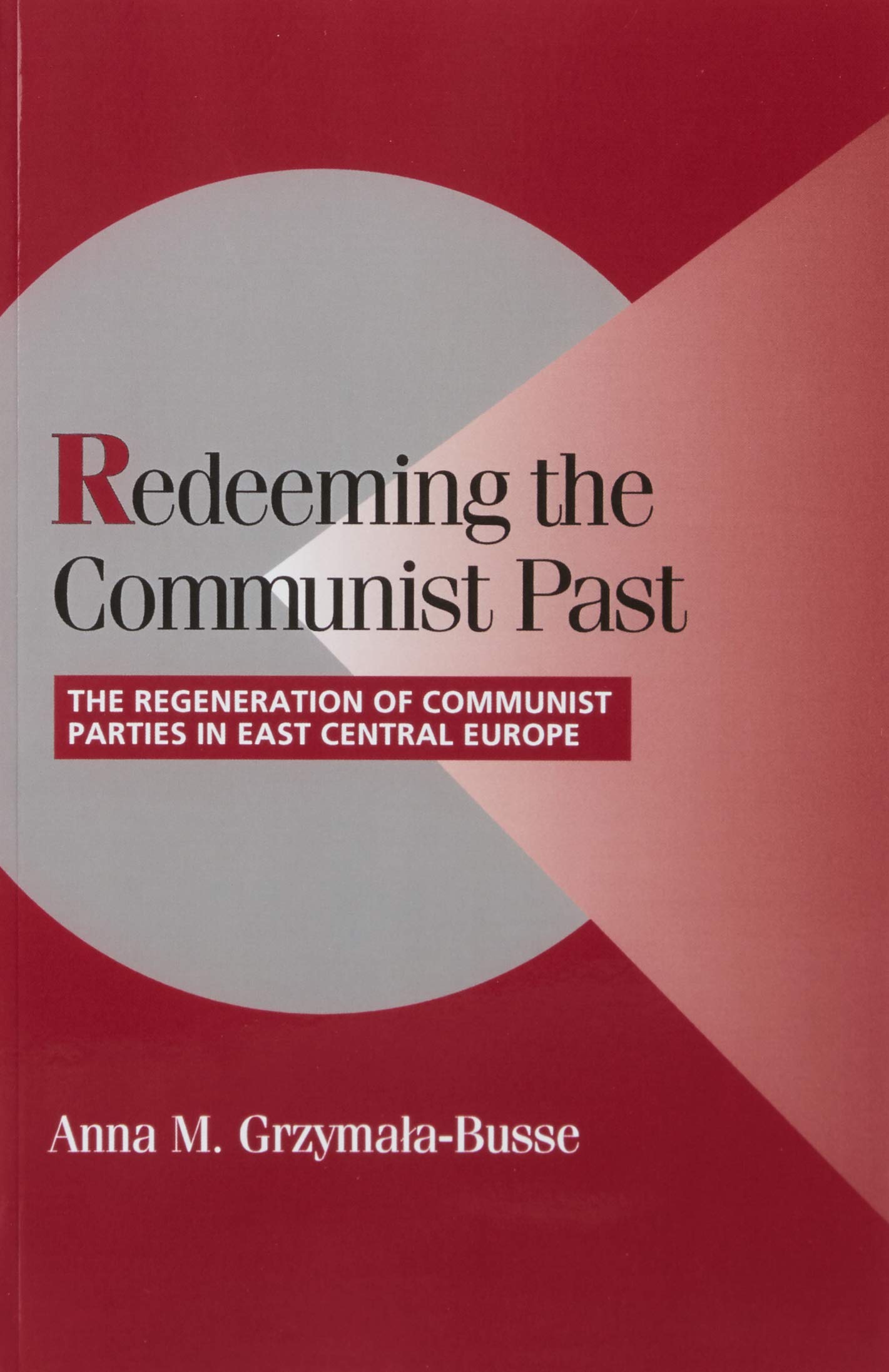 Redeeming the Communist Past: The Regeneration of Communist Parties in East Central Europe (Cambridge Studies in Comparative Politics)