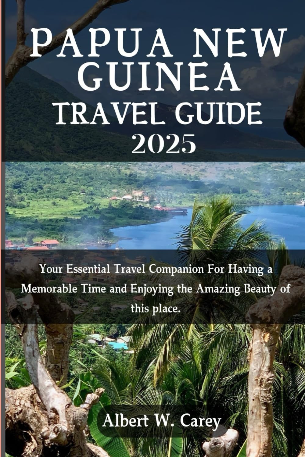 PAPUA NEW GUINEA TRAVEL GUIDE 2025: YOUR ESSENTIAL TRAVEL COMPANION FOR HAVING A MEMORABLE TIME AND ENJOYING THE AMAZING BEAUTY OF THIS PLACE.