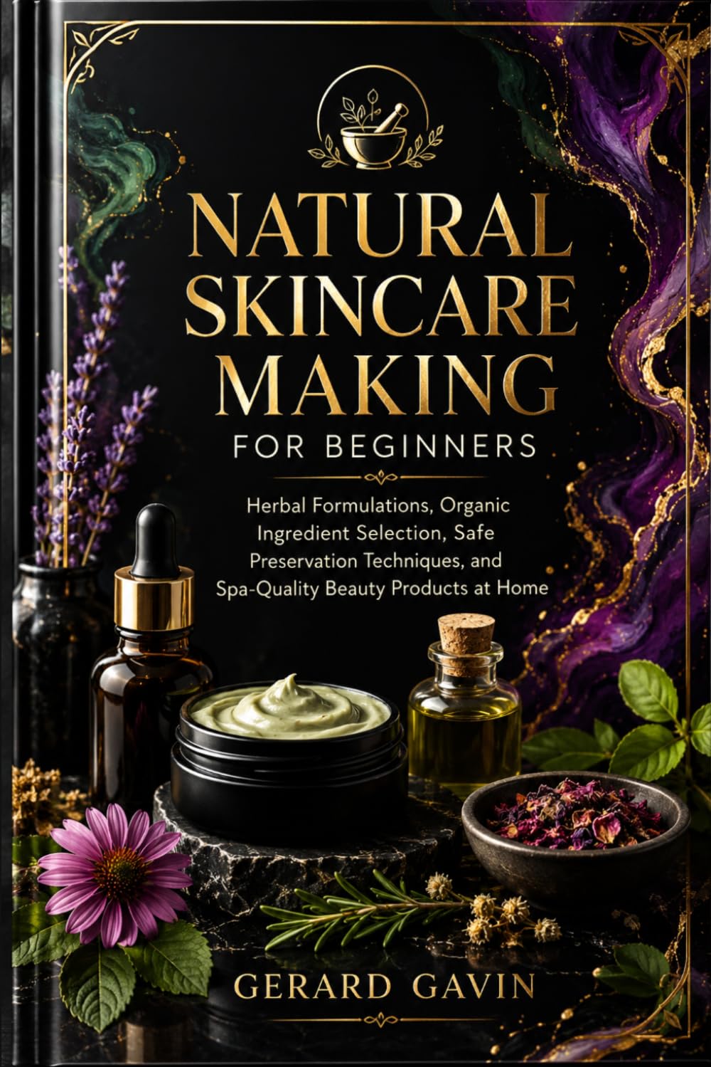 Natural Skincare Making for Beginners: Herbal Formulations, Organic Ingredient Selection, Safe Preservation Techniques, and Spa-Quality Beauty Products at Home
