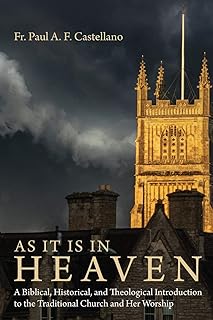 As It Is in Heaven: A Biblical, Historical, and Theological Introduction to the Traditional Church and Her Worship