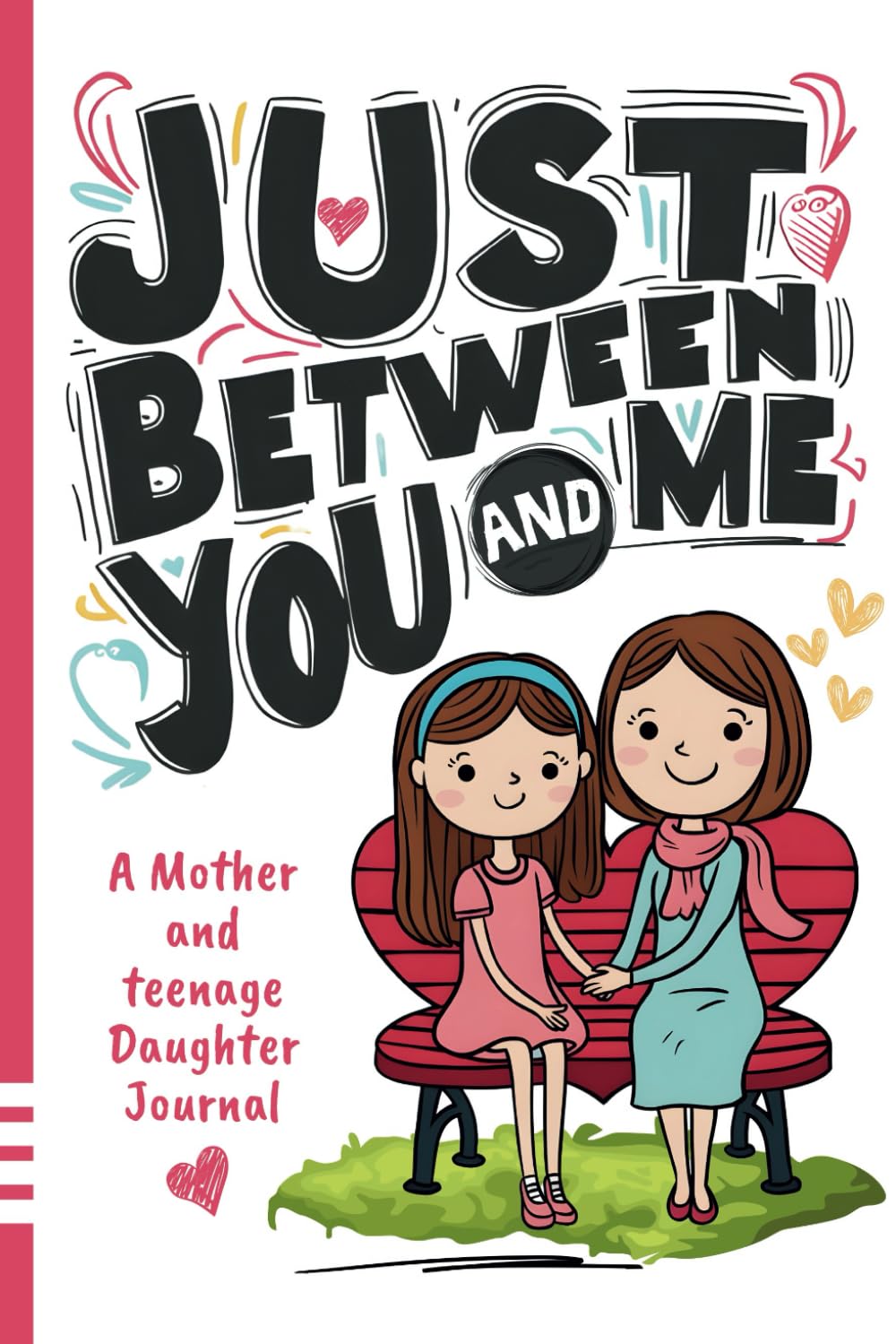 Just Between You and Me Journal: A Mother and Teenage Daughter Pass Back and Forth Diary with Prompts for Conversations about Love, Life, Self-Confidence and Plans and Build a Strong Relationship