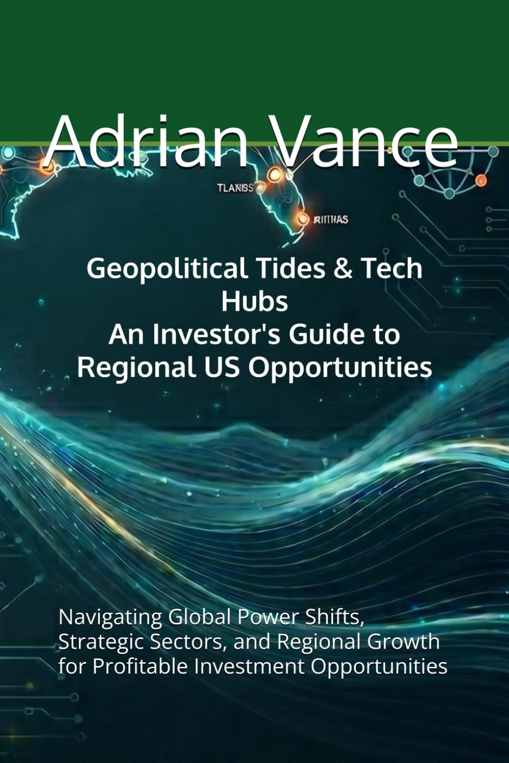 Geopolitical Tides & Tech Hubs: An Investor's Guide to Regional US Opportunities: Navigating Global Power Shifts, Strategic Sectors, and Regional Growth for Profitable Investment Opportunities