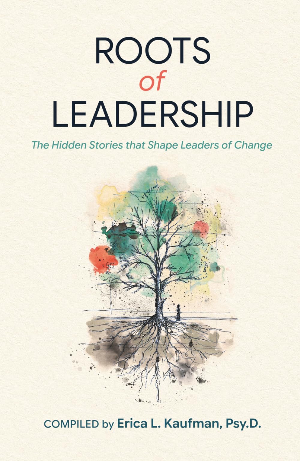 ROOTS of LEADERSHIP: The Hidden Stories that Shape Leaders of Change