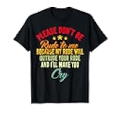 Please don't be rude to me because my rude will outrude your T-Shirt