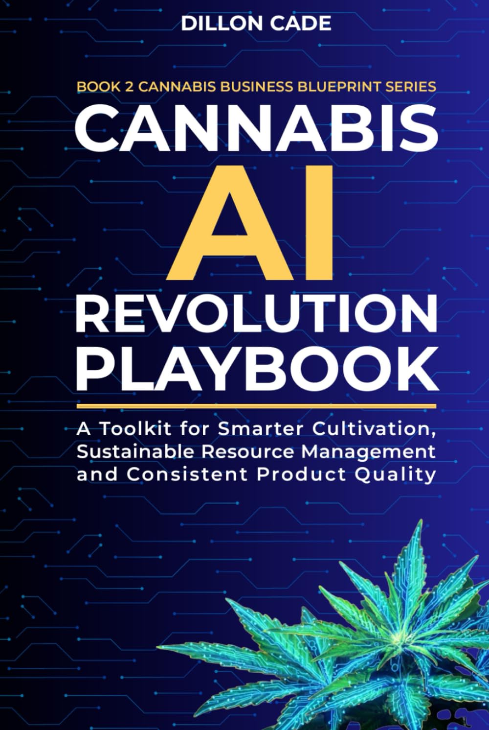 Cannabis AI Revolution Playbook: A Toolkit for Smarter Cultivation, Sustainable Resource Management and Consistent Product Quality (Cannabis Business Blueprint)