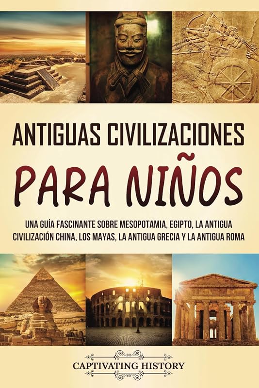 Antiguas Civilizaciones para Niños: Una guía fascinante sobre Mesopotamia, Egipto, la Antigua Civilización China, los mayas, la Antigua Grecia y la ... para los pequeños) (Spanish Edition)