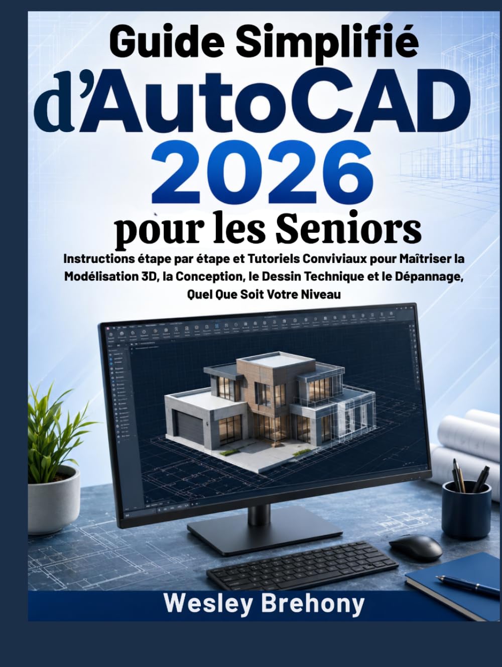 Guide Simplifié d'AutoCAD 2026 pour les Seniors: Instructions étape par étape et Tutoriels Conviviaux pour Maîtriser la Modélisation 3D, la ... et le Dépannage, Quel Que Soit Votre Niveau