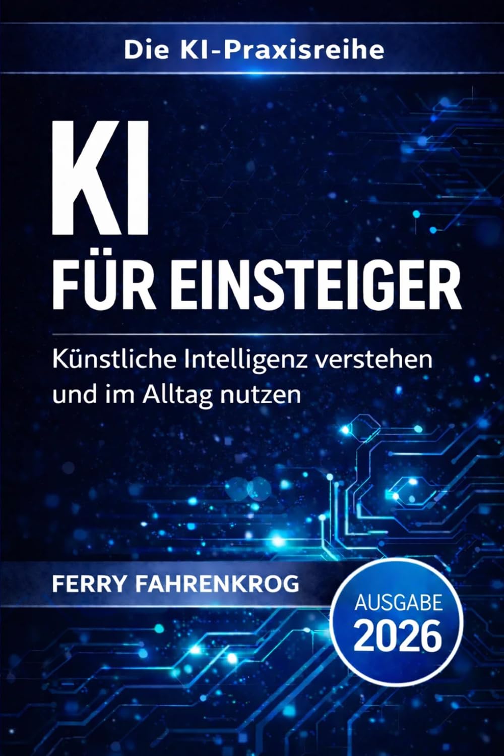 KI für Einsteiger: Künstliche Intelligenz verstehen und im Alltag nutzen: Der einfache Einstieg in ChatGPT, Prompts und KI-Tools (Die KI-Praxisreihe)
