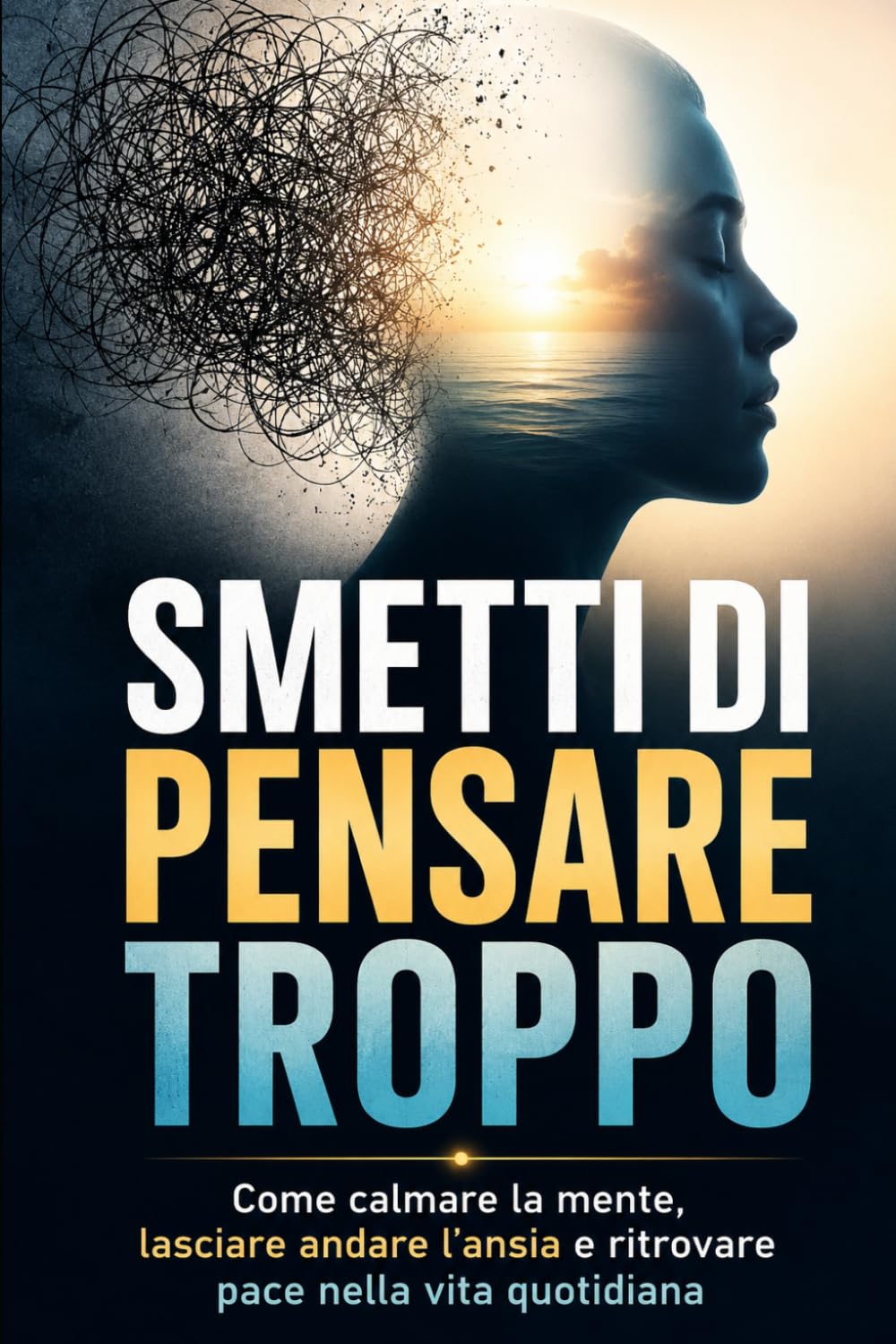 Smetti di Pensare Troppo: Come calmare la mente, lasciare andare l'ansia e ritrovare paca nella vita quotidiana