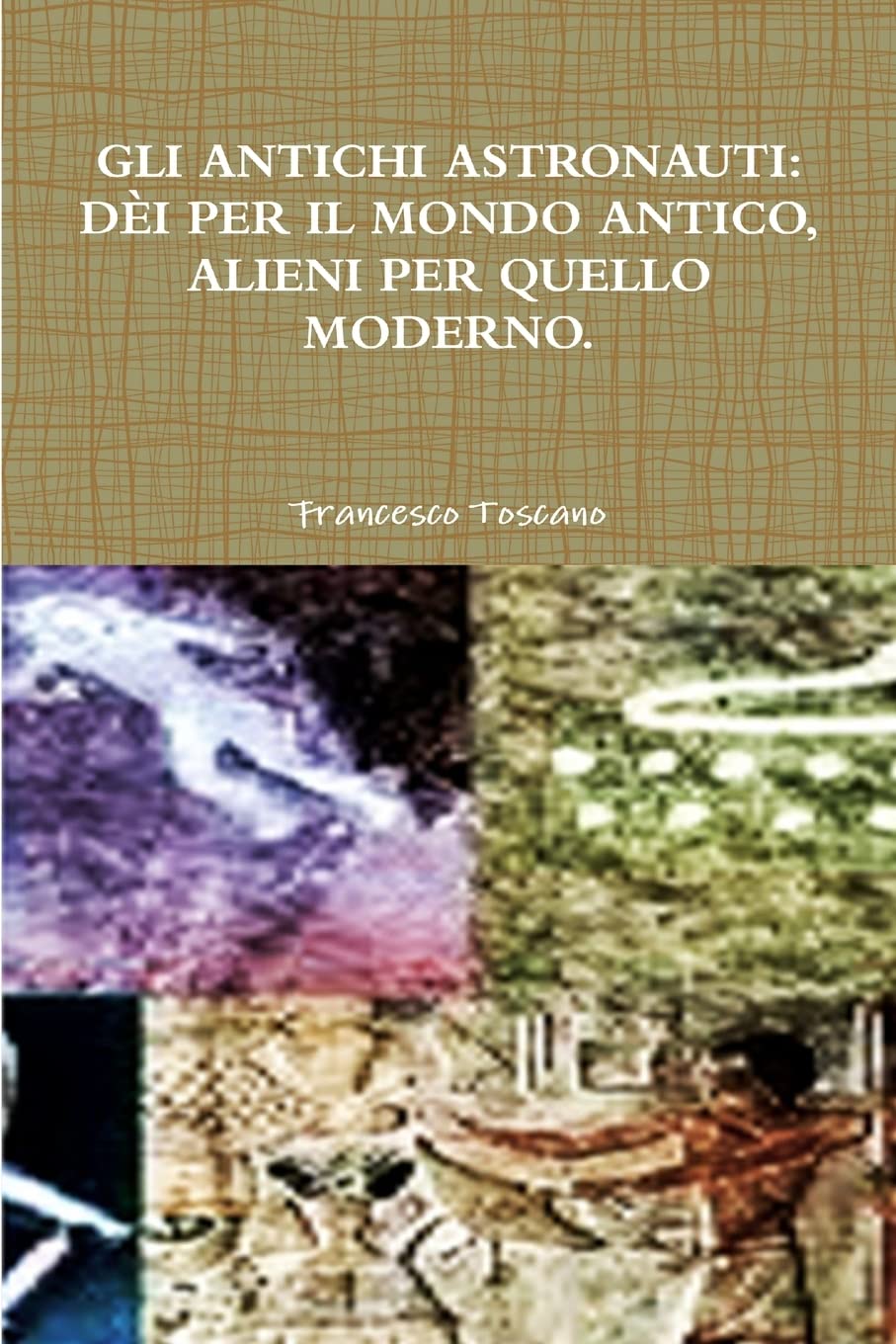  GLI ANTICHI ASTRONAUTI: DèI PER IL MONDO ANTICO, ALIENI PER QUELLO MODERNO.SEGNALI DAL PASSATO, PROVE INCONFUTABILI DAL PRESENTE, PROFEZIE PER IL FUTURO. ALLA RICERCA DEL SAPERE PERDUTO.