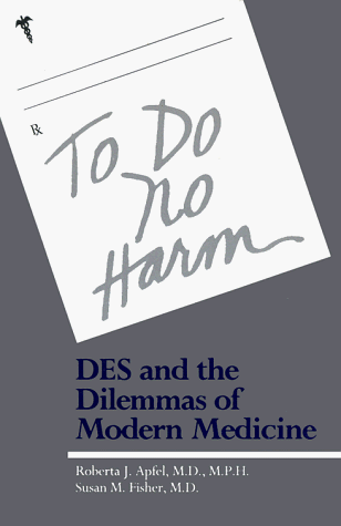 To Do No Harm: Des and the Dilemma of Modern Medicine: Diethylstilbestrol and the Dilemmas of Modern Medicine