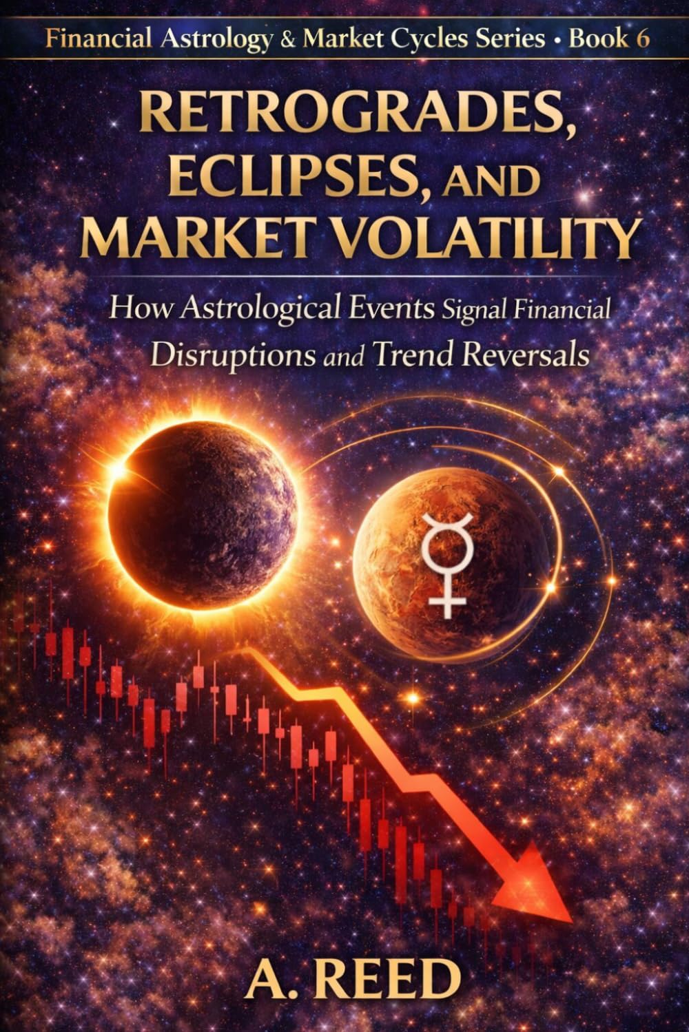Retrogrades, Eclipses, and Market Volatility: How Astrological Events Signal Financial Disruptions and Trend Reversals (Financial Astrology & Market Cycles Series)