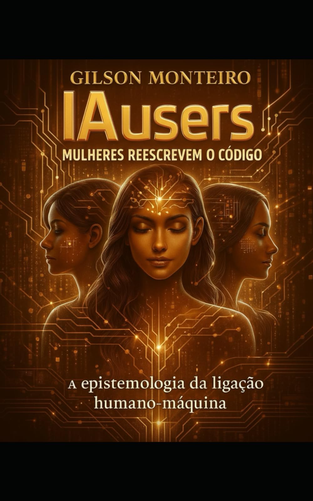 IAusers – Mulheres reescrevem o código: A Epistemologia da Ligação Humano-Máquina (Tridecalogia EVA)