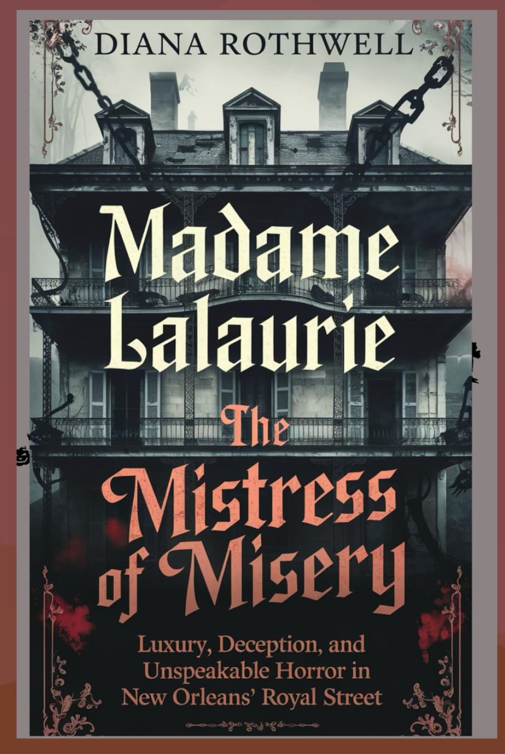 MADAME LALAURIE THE MISTRESS OF MISERY: Luxury, Deception and Unspeakable Horror on New Orleans’ Royal Street