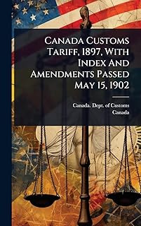 Canada Customs Tariff, 1897, With Index And Amendments Passed May 15, 1902