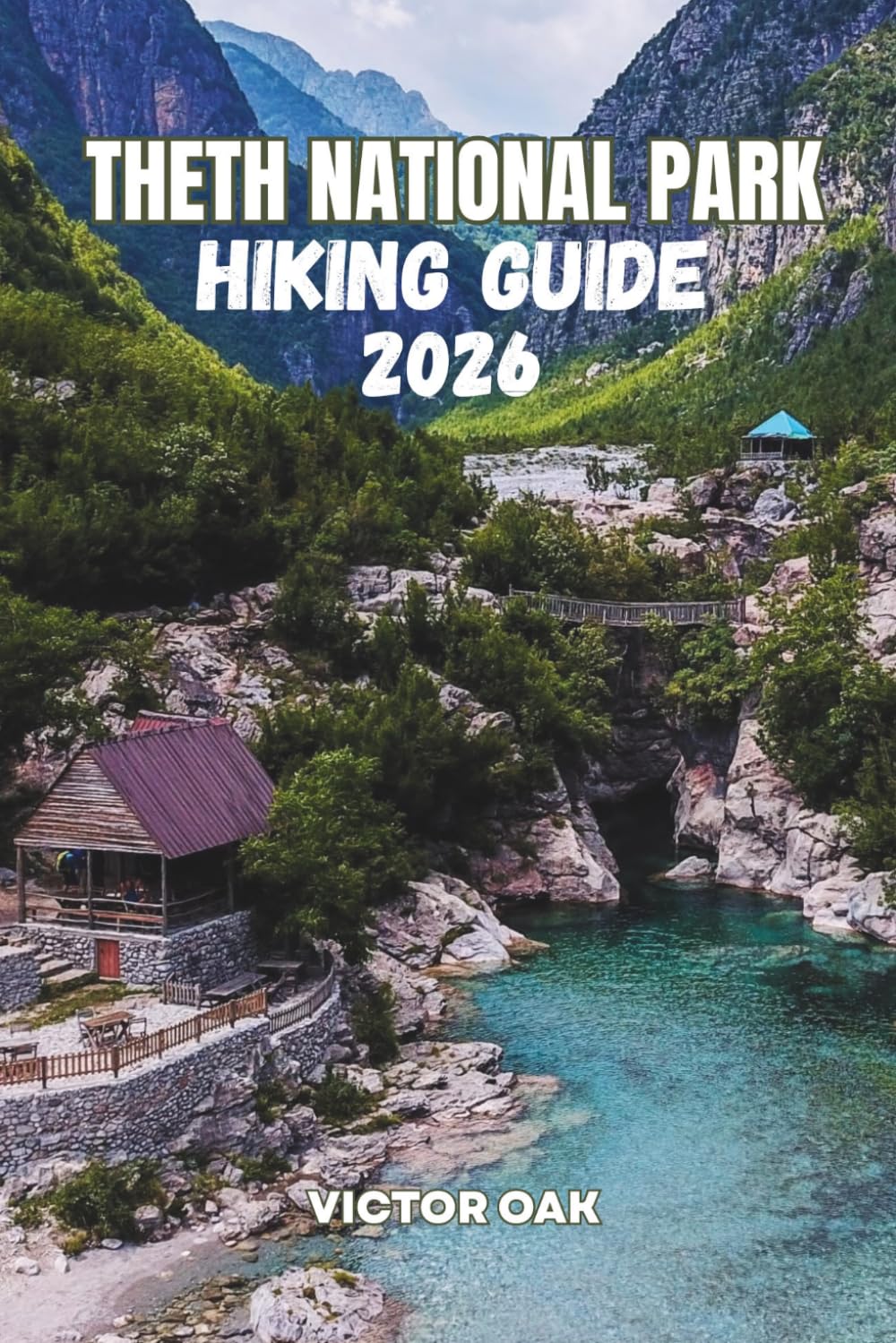 THETH NATIONAL PARK HIKING GUIDE 2026: Everything You Need to Plan, Prepare, and Experience the Albanian Alps with Confidence