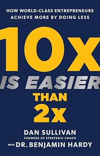 10x Is Easier Than 2x by Dan Sullivan: Unlock Exponential Entrepreneur Growth Doing Less Effort