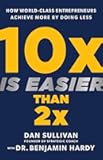 10x Is Easier Than 2x: How World-Class Entrepreneurs Achieve More by Doing Less