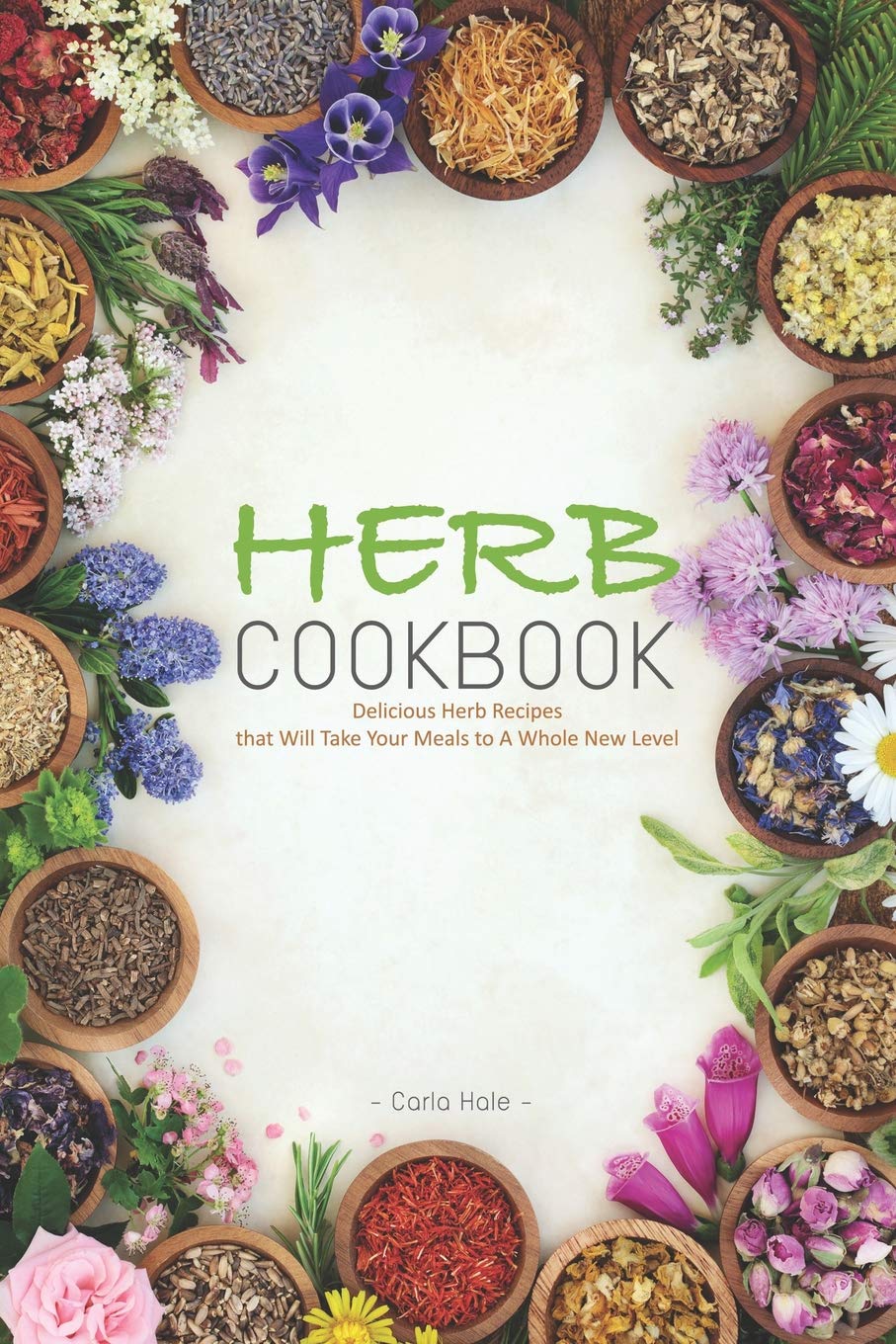 Herb Cookbook: Delicious Herb Recipes that Will Take Your Meals to A Whole New Level