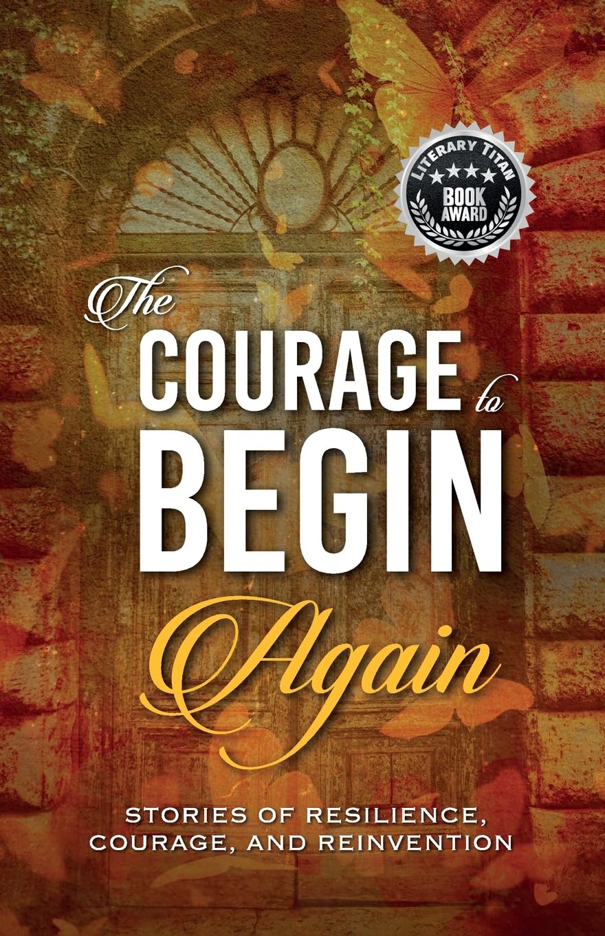 The Courage to Begin Again: Stories of Resilience, Courage, and Reinvention