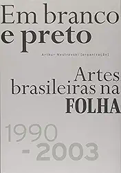 Em Branco e Preto. Artes Brasileiras na Folha. 1990-2003