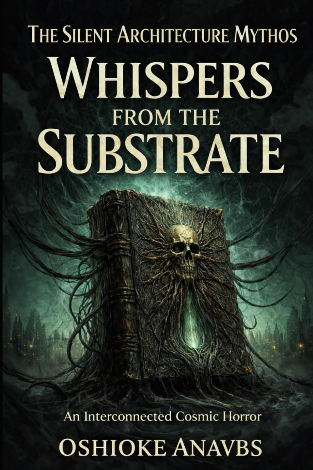 WHISPERS FROM THE SUBSTRATE: An Interconnected Cosmic Horror Collection (The Silent Architecture Mythos)