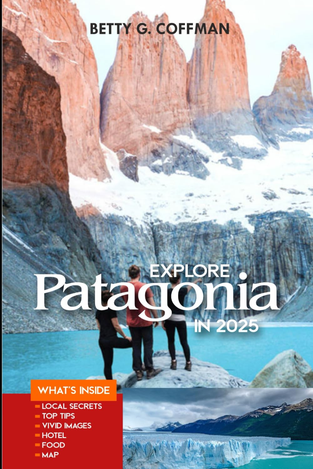 Explore Patagonia in 2025: Discover the Untamed Beauty of Glaciers and Torres del Paine: Top Sights, Hiking Trails, Wildlife Encounters, Where to Stay, and What to Eat (Betty G. Coffman)