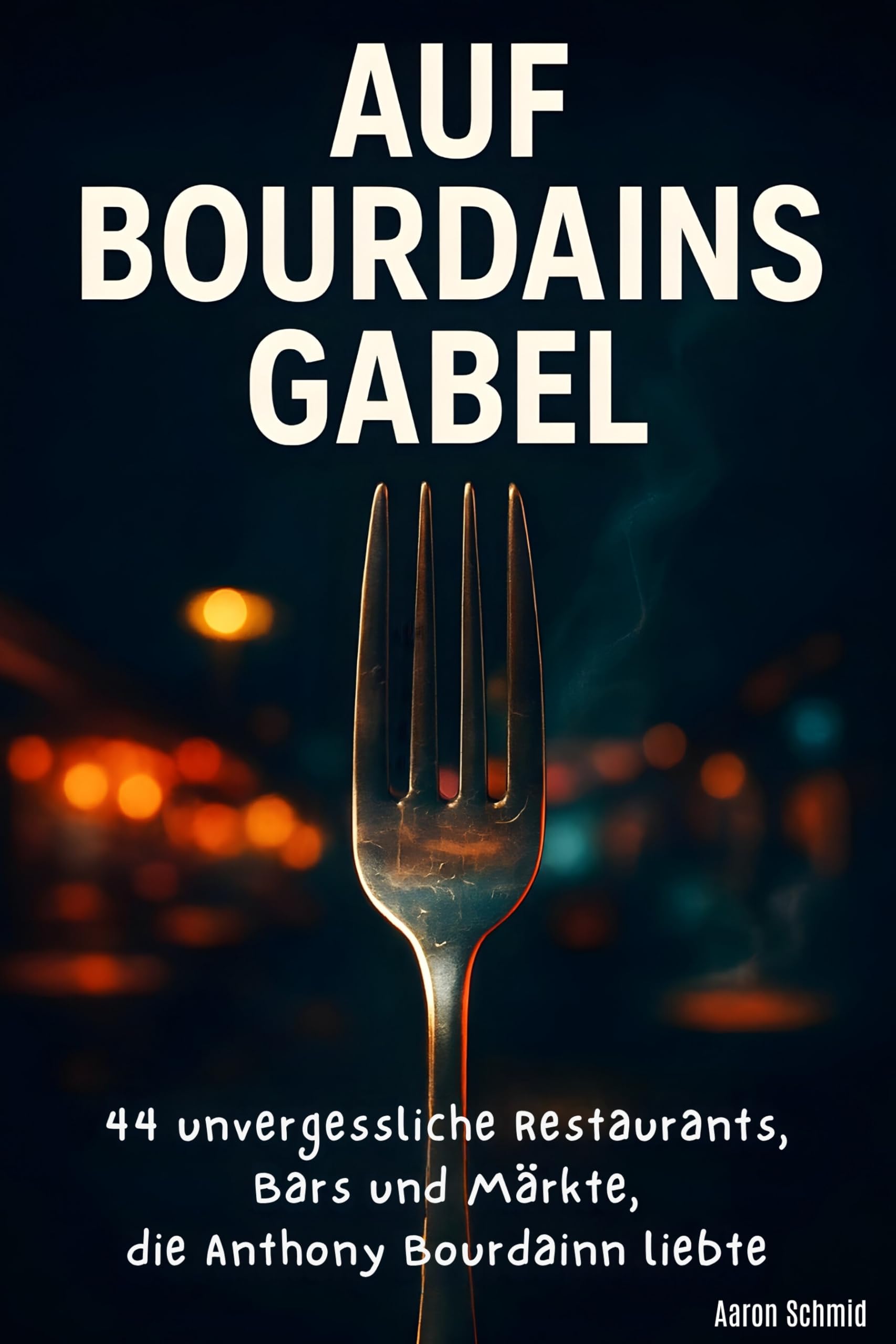 Auf Bourdains Gabel: 44 unvergessliche Restaurants, Bars und Märkte, die Anthony Bourdain liebte