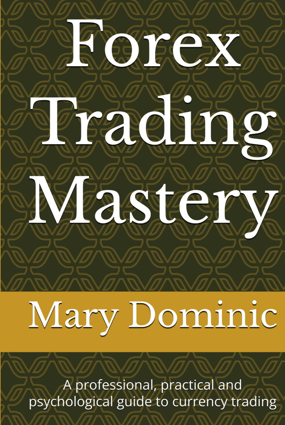 Forex Trading Mastery: A professional, practical and psychological guide to currency trading