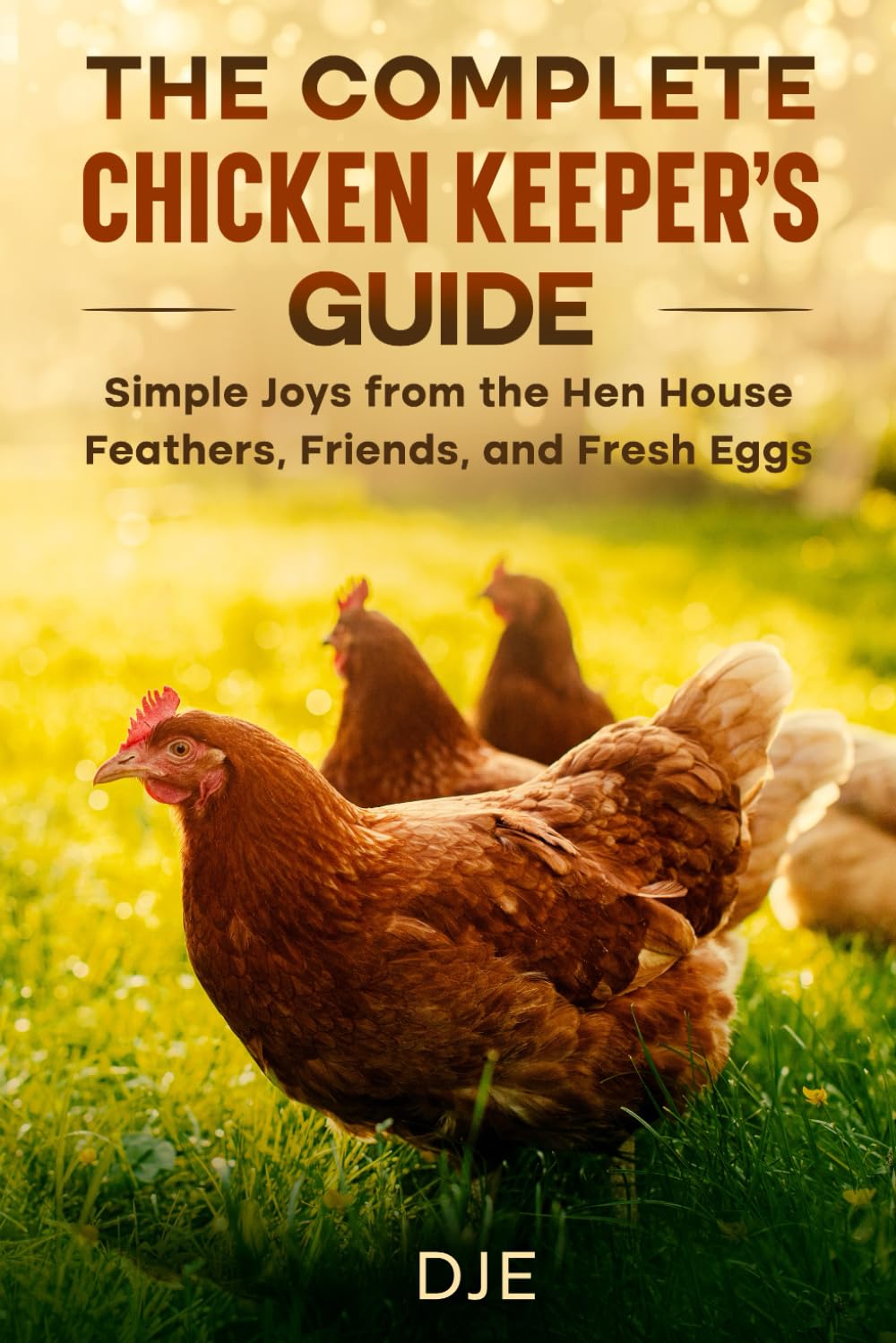 The Complete Chicken Keeper’s Guide Simple Joys from the Hen House Feathers, Friends, and Fresh Eggs