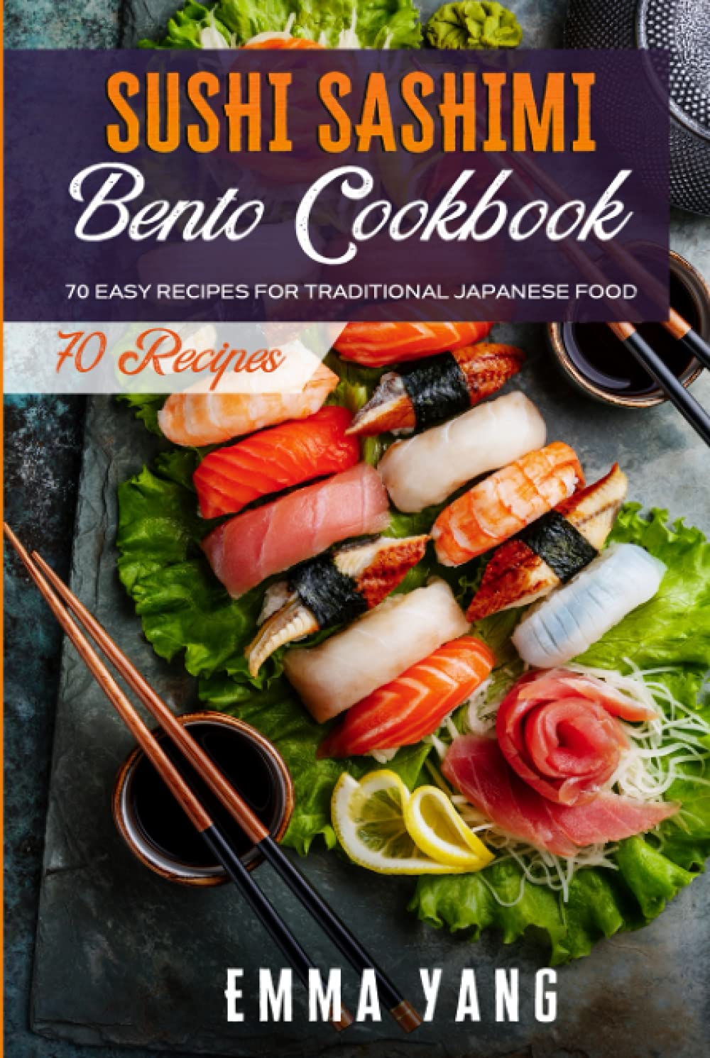 Sushi Sashimi Bento Cookbook: 70 Easy Recipes For Traditional Japanese Food