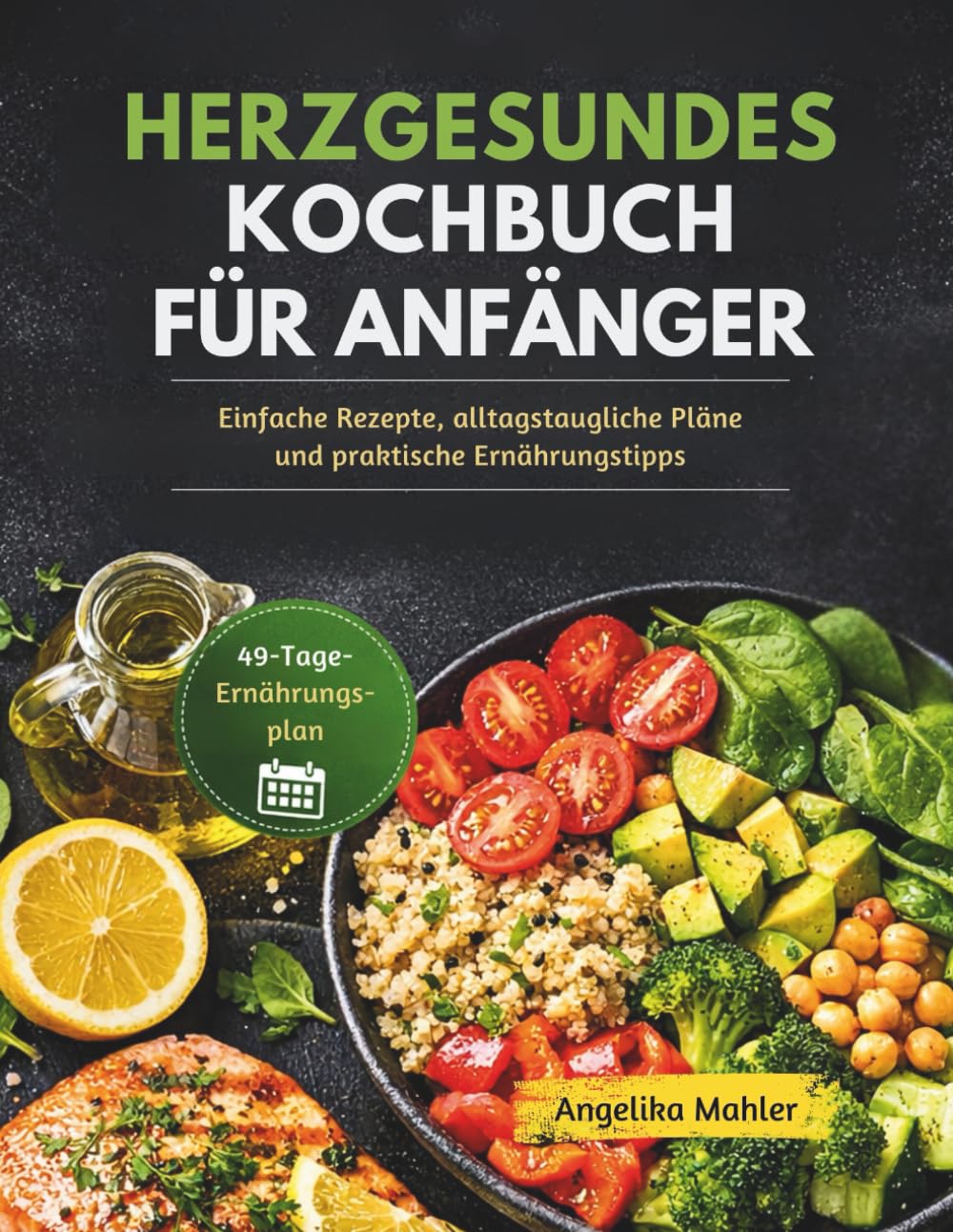HERZGESUNDES KOCHBUCH FÜR ANFÄNGER: Einfache Rezepte, alltagstaugliche Pläne und praktische Ernährungstipps