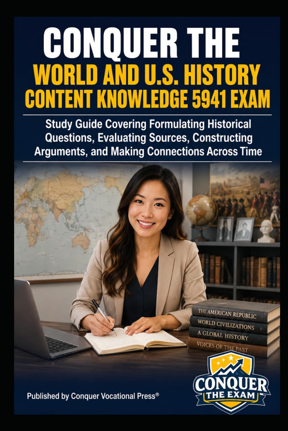 Conquer the World and U.S. History Content Knowledge 5941 Exam: Study Guide Covering Formulating Historical Questions, Evaluating Sources, ... Time (Conquer Teacher Certification Exams)