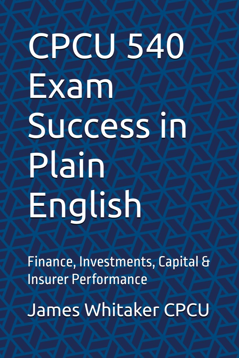 CPCU 540 Exam Success in Plain English: Finance, Investments, Capital & Insurer Performance (Insurance Exam Success in Plain English)