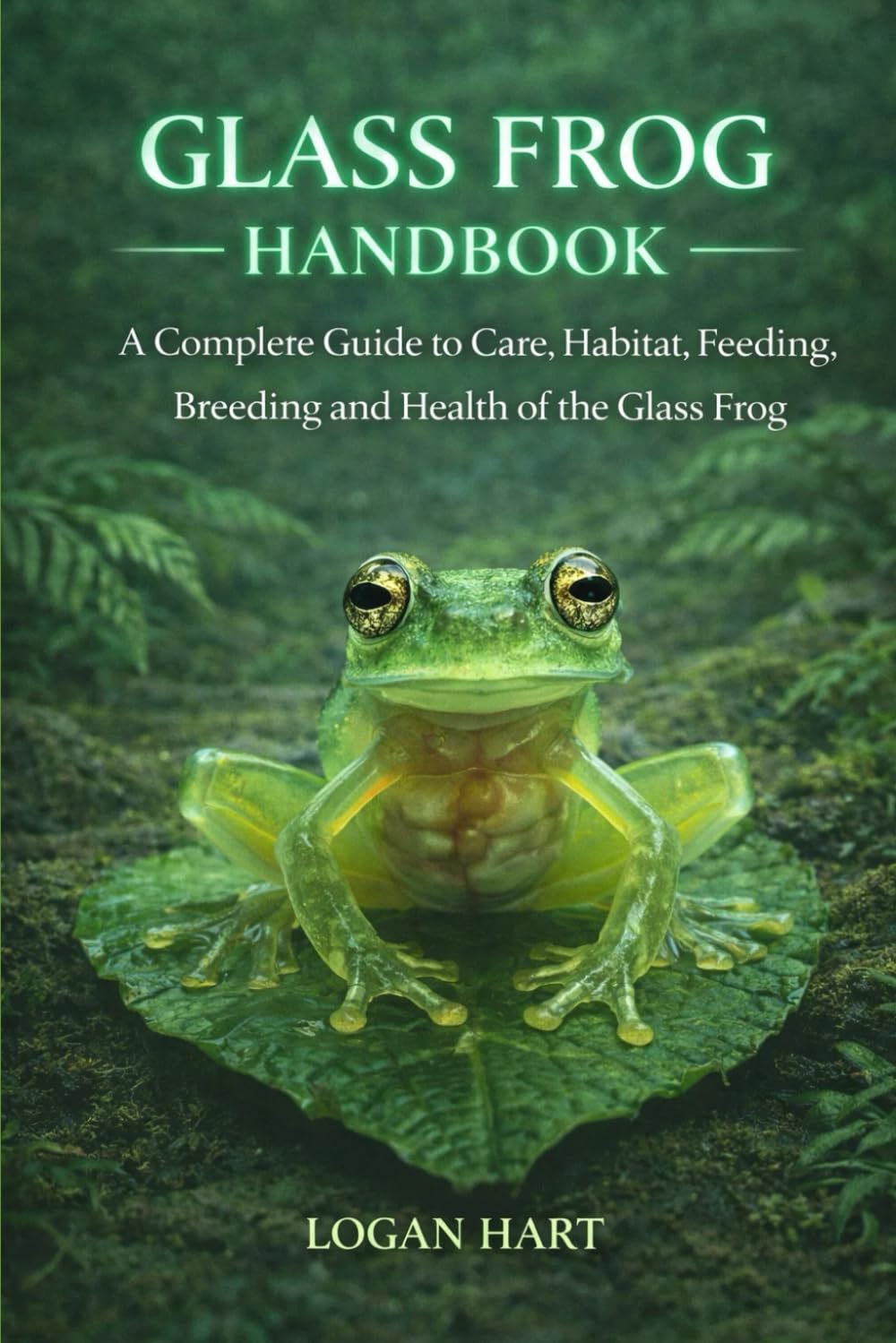 glass frog handbook: A Complete Guide to Care, Habitat, Feeding, Breeding, and Health of the glass frog