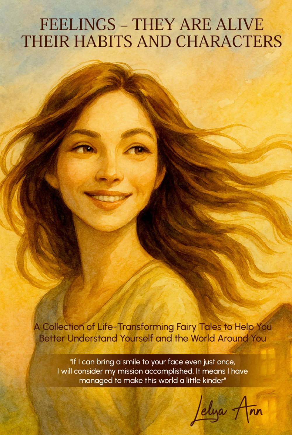 FEELINGS—THEY ARE ALIVE. THEIR HABITS AND CHARACTERS: A Collection of Life-Changing Fairy Tales to Help You Better Understand Yourself and Make Friends with Your Feelings